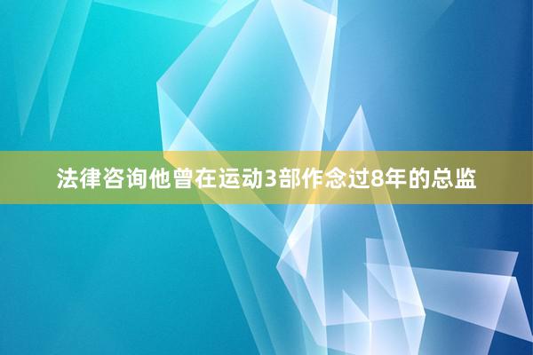 法律咨询他曾在运动3部作念过8年的总监