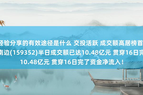 经验分享的有效途径是什么 交投活跃 成交额高居榜首！中证A500ETF南边(159352)半日成交额已达10.48亿元 贯穿16日完了资金净流入！