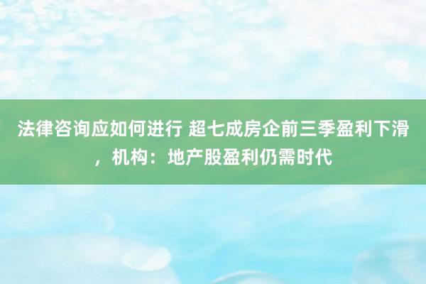 法律咨询应如何进行 超七成房企前三季盈利下滑，机构：地产股盈利仍需时代