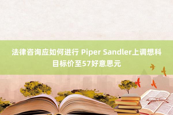 法律咨询应如何进行 Piper Sandler上调想科目标价至57好意思元