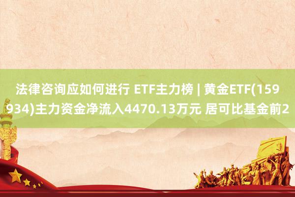 法律咨询应如何进行 ETF主力榜 | 黄金ETF(159934)主力资金净流入4470.13万元 居可比基金前2