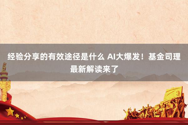 经验分享的有效途径是什么 AI大爆发！基金司理最新解读来了