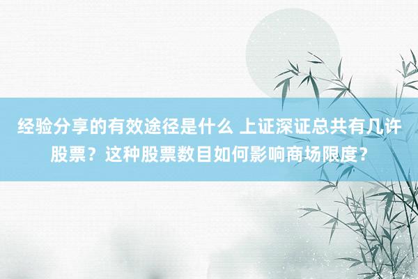 经验分享的有效途径是什么 上证深证总共有几许股票？这种股票数目如何影响商场限度？