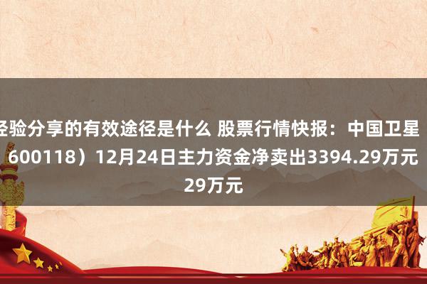 经验分享的有效途径是什么 股票行情快报：中国卫星（600118）12月24日主力资金净卖出3394.29万元