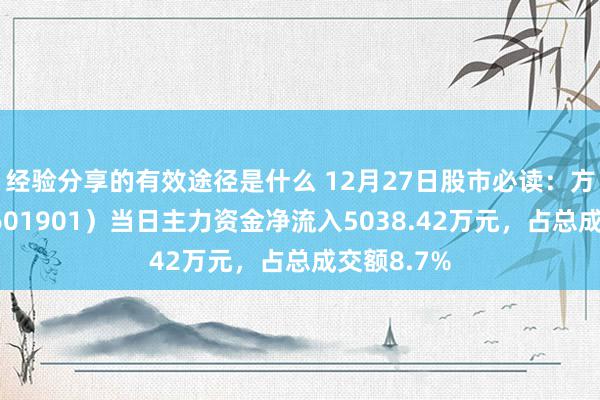 经验分享的有效途径是什么 12月27日股市必读：方正证券（601901）当日主力资金净流入5038.42万元，占总成交额8.7%