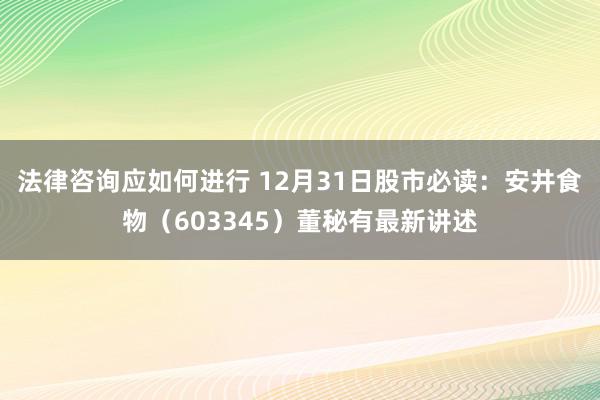 法律咨询应如何进行 12月31日股市必读：安井食物（603345）董秘有最新讲述