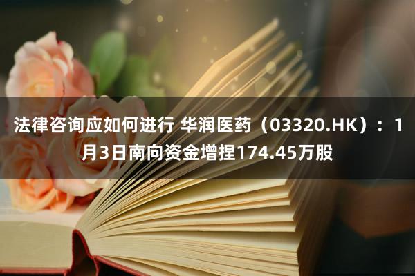 法律咨询应如何进行 华润医药（03320.HK）：1月3日南向资金增捏174.45万股