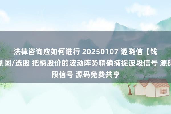 法律咨询应如何进行 20250107 邃晓信【钱多多】主副图/选股 把柄股价的波动阵势精确捕捉波段信号 源码免费共享