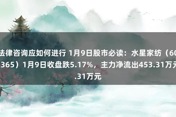 法律咨询应如何进行 1月9日股市必读：水星家纺（603365）1月9日收盘跌5.17%，主力净流出453.31万元