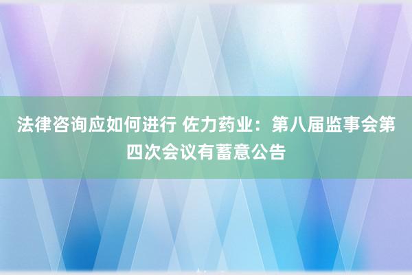 法律咨询应如何进行 佐力药业：第八届监事会第四次会议有蓄意公告