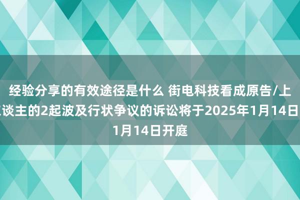 经验分享的有效途径是什么 街电科技看成原告/上诉东谈主的2起波及行状争议的诉讼将于2025年1月14日开庭