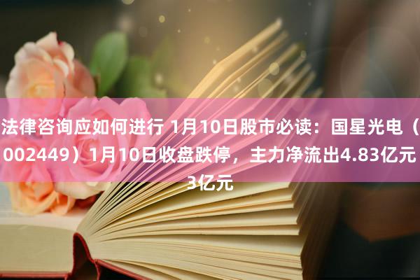 法律咨询应如何进行 1月10日股市必读：国星光电（002449）1月10日收盘跌停，主力净流出4.83亿元