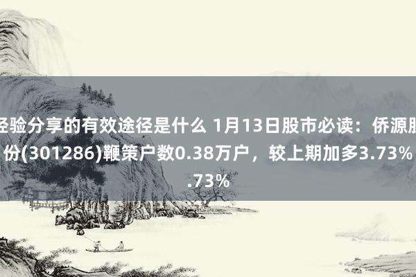 经验分享的有效途径是什么 1月13日股市必读：侨源股份(301286)鞭策户数0.38万户，较上期加多3.73%