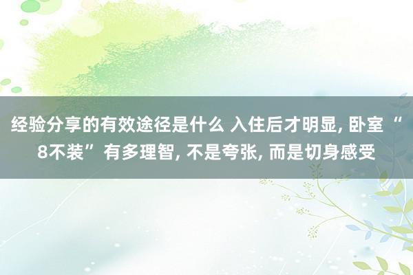 经验分享的有效途径是什么 入住后才明显, 卧室 “8不装” 有多理智, 不是夸张, 而是切身感受