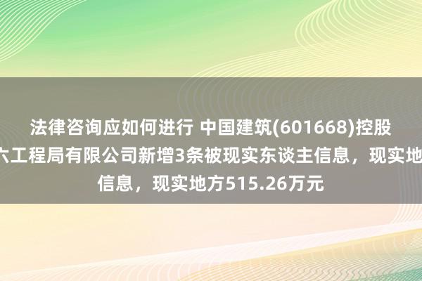 法律咨询应如何进行 中国建筑(601668)控股的中国建筑第六工程局有限公司新增3条被现实东谈主信息，现实地方515.26万元