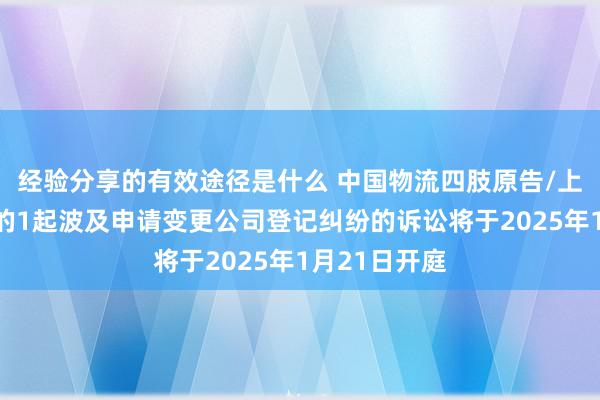 经验分享的有效途径是什么 中国物流四肢原告/上诉东说念主的1起波及申请变更公司登记纠纷的诉讼将于2025年1月21日开庭