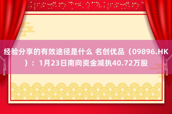 经验分享的有效途径是什么 名创优品（09896.HK）：1月23日南向资金减执40.72万股