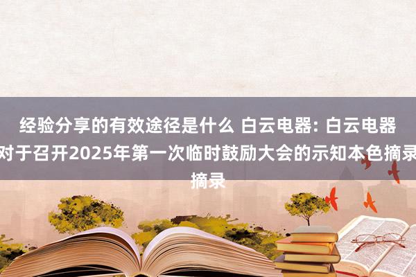 经验分享的有效途径是什么 白云电器: 白云电器对于召开2025年第一次临时鼓励大会的示知本色摘录