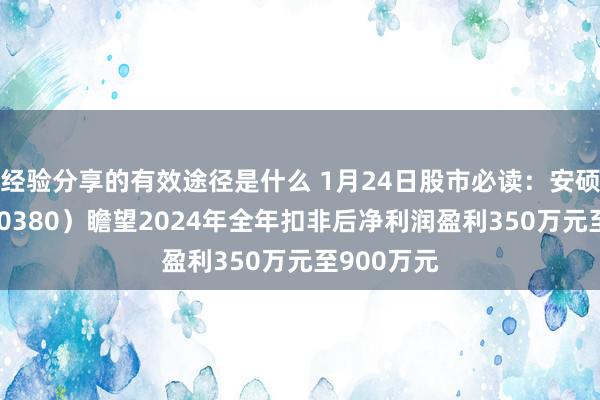 经验分享的有效途径是什么 1月24日股市必读：安硕信息（300380）瞻望2024年全年扣非后净利润盈利350万元至900万元