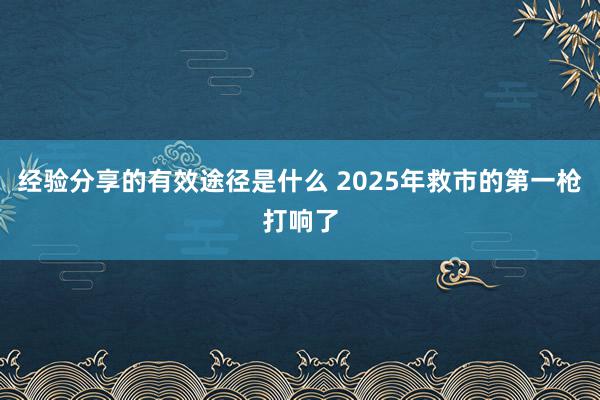 经验分享的有效途径是什么 2025年救市的第一枪打响了