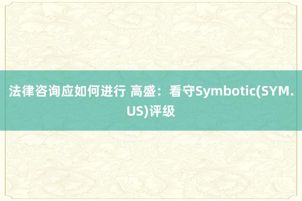 法律咨询应如何进行 高盛：看守Symbotic(SYM.US)评级