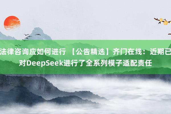 法律咨询应如何进行 【公告精选】齐门在线：近期已对DeepSeek进行了全系列模子适配责任