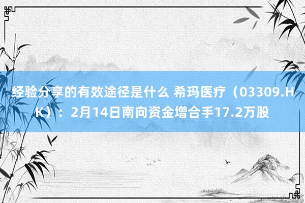 经验分享的有效途径是什么 希玛医疗（03309.HK）：2月14日南向资金增合手17.2万股