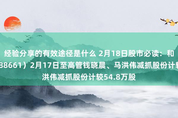 经验分享的有效途径是什么 2月18日股市必读：和林微纳（688661）2月17日至高管钱晓晨、马洪伟减抓股份计较54.8万股