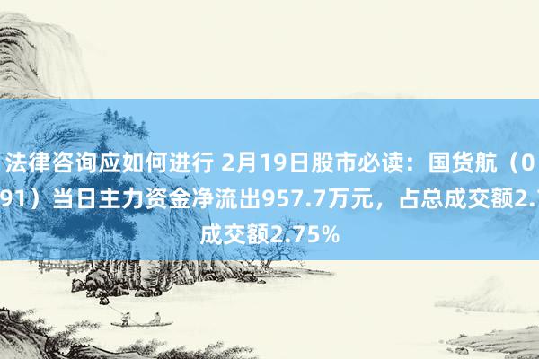 法律咨询应如何进行 2月19日股市必读：国货航（001391）当日主力资金净流出957.7万元，占总成交额2.75%