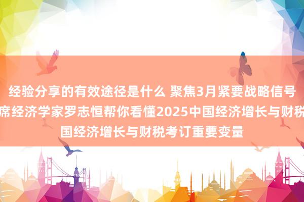 经验分享的有效途径是什么 聚焦3月紧要战略信号，粤开证券首席经济学家罗志恒帮你看懂2025中国经济增长与财税考订重要变量