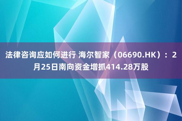 法律咨询应如何进行 海尔智家（06690.HK）：2月25日南向资金增抓414.28万股