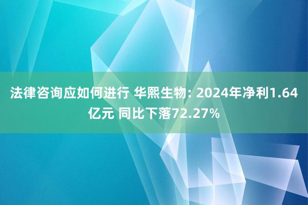 法律咨询应如何进行 华熙生物: 2024年净利1.64亿元 同比下落72.27%