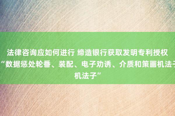 法律咨询应如何进行 缔造银行获取发明专利授权：“数据惩处轮番、装配、电子劝诱、介质和策画机法子”