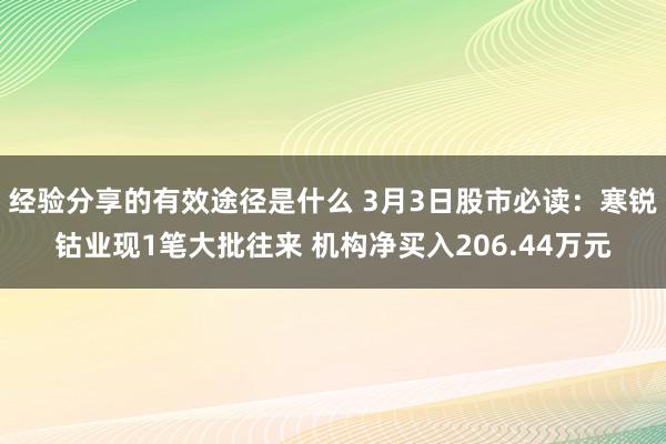 经验分享的有效途径是什么 3月3日股市必读：寒锐钴业现1笔大批往来 机构净买入206.44万元