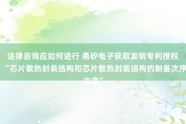 法律咨询应如何进行 甬矽电子获取发明专利授权：“芯片散热封装结构和芯片散热封装结构的制备次序”