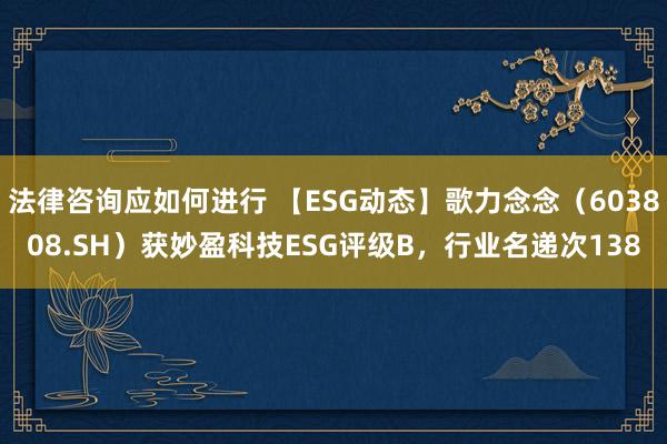 法律咨询应如何进行 【ESG动态】歌力念念（603808.SH）获妙盈科技ESG评级B，行业名递次138