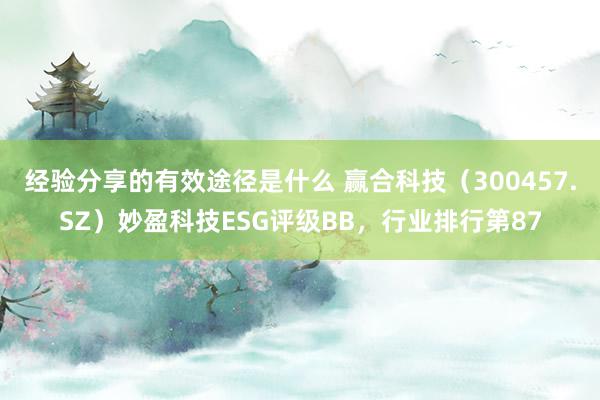 经验分享的有效途径是什么 赢合科技（300457.SZ）妙盈科技ESG评级BB，行业排行第87